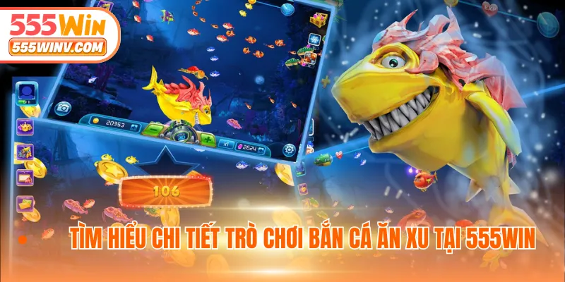 Tìm hiểu chi tiết trò chơi bắn cá ăn xu tại 555WIN